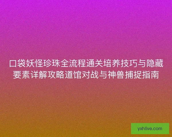 口袋妖怪珍珠全流程通关培养技巧与隐藏要素详解攻略道馆对战与神兽捕捉指南
